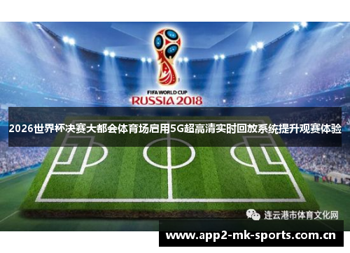 2026世界杯决赛大都会体育场启用5G超高清实时回放系统提升观赛体验