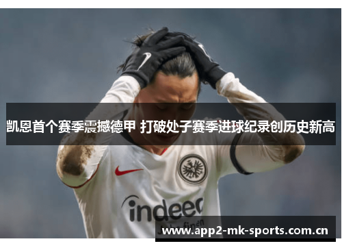 凯恩首个赛季震撼德甲 打破处子赛季进球纪录创历史新高 凯恩首个赛季震撼德甲 打破处子赛季进球纪录创历史新高